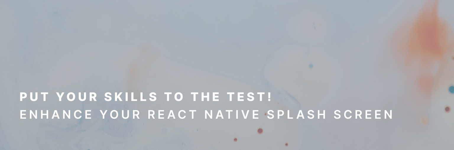 Put your skills to the test! Enhance your react native splash screen.