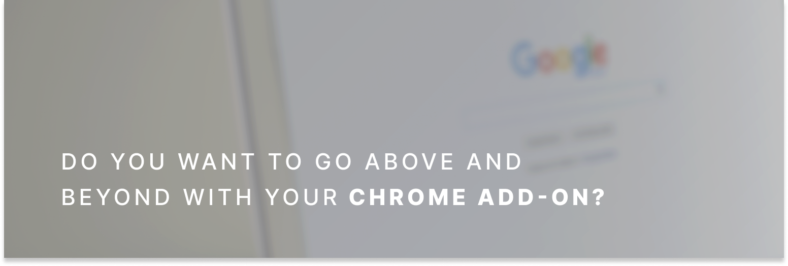 Do you want to go above and beyond with your Chrome Add-on?