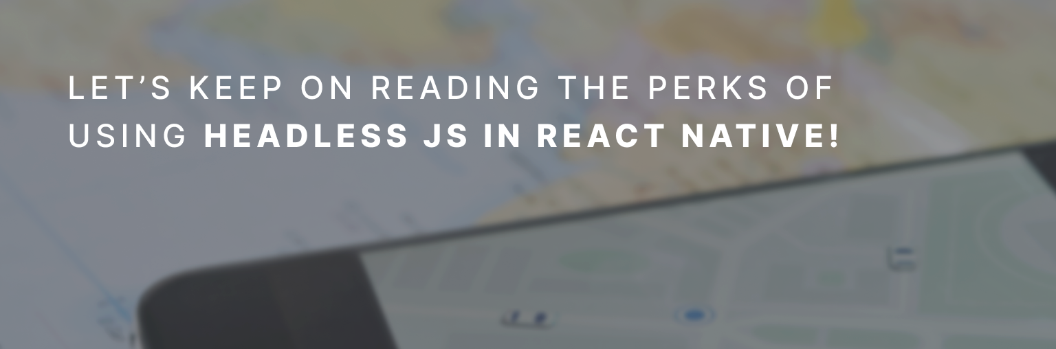 Let’s keep on reading the perks of using Headless JS in React Native! 