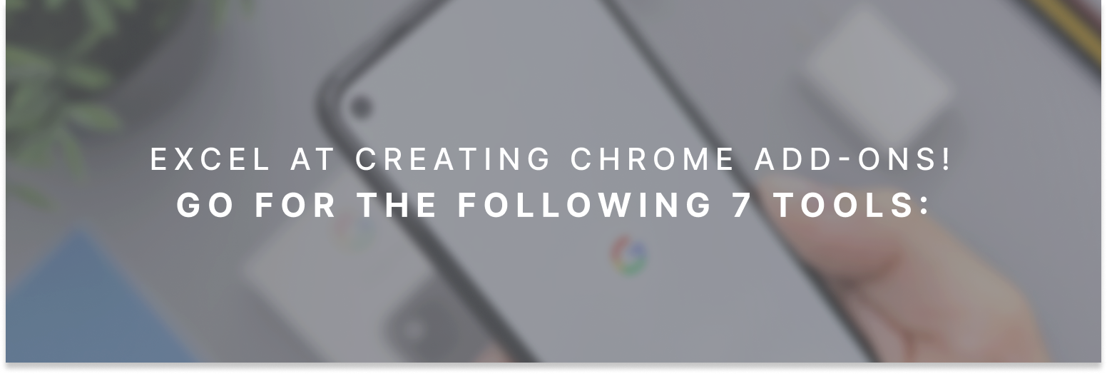 Excel at creating Chrome Add-ons! Go for the following 7 tools: