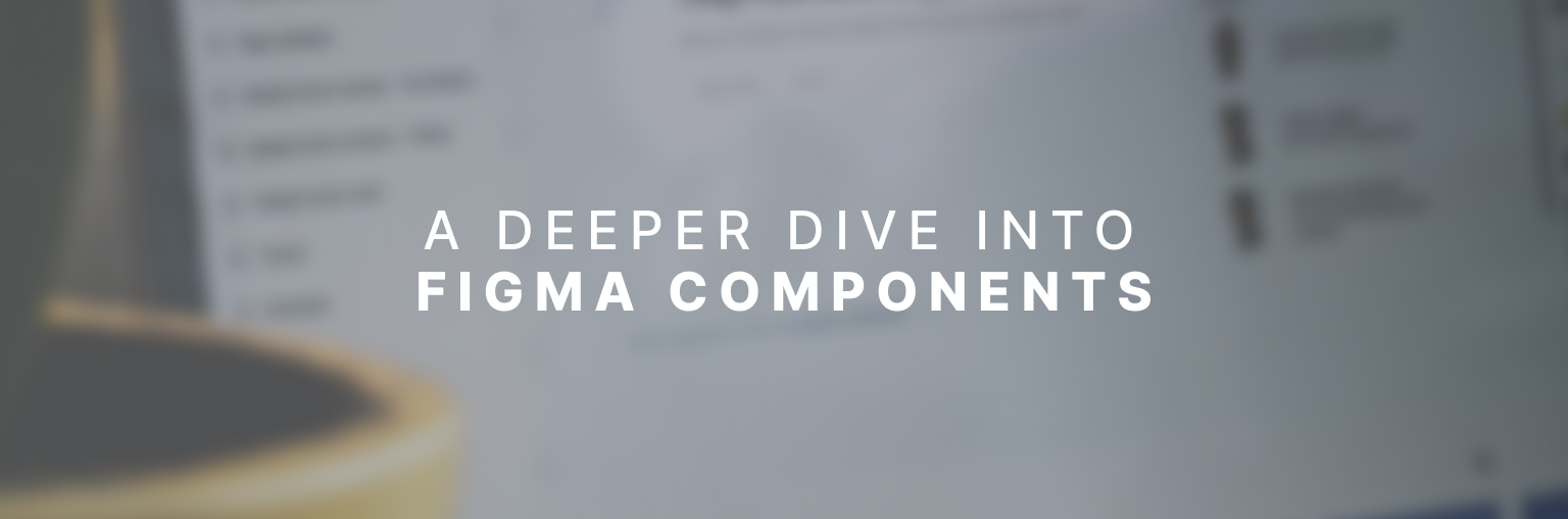 A Deeper Dive into Figma Components