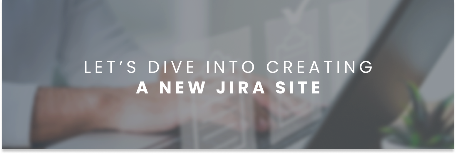 Let’s dive into creating a new Jira site