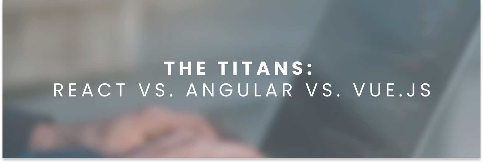 The Titans: React vs. Angular vs. Vue.js