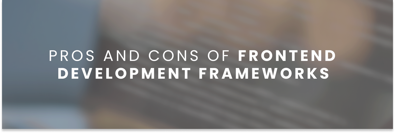 Exploring the Pros and Cons of Frontend Development Frameworks